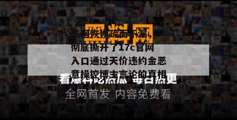法网恢恢疏而不漏，：彻底撕开了17c官网入口通过天价违约金恶意操控博主言论的真相。