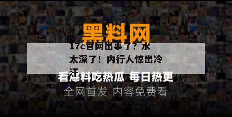 17c官网出事了？水太深了！内行人惊出冷汗