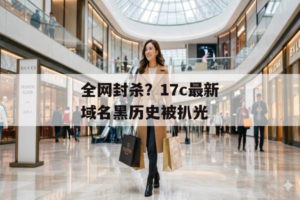 全网封杀？17c最新域名黑历史被扒光
