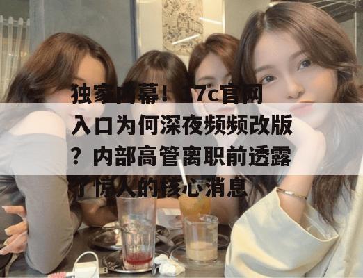 独家内幕！17c官网入口为何深夜频频改版？内部高管离职前透露了惊人的核心消息